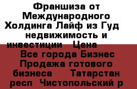 Франшиза от Международного Холдинга Лайф из Гуд - недвижимость и инвестиции › Цена ­ 82 000 - Все города Бизнес » Продажа готового бизнеса   . Татарстан респ.,Чистопольский р-н